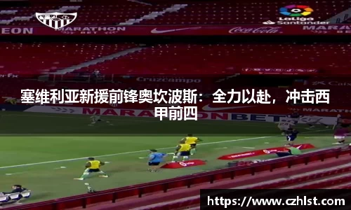 塞维利亚新援前锋奥坎波斯：全力以赴，冲击西甲前四