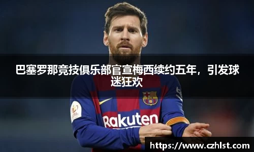 巴塞罗那竞技俱乐部官宣梅西续约五年，引发球迷狂欢