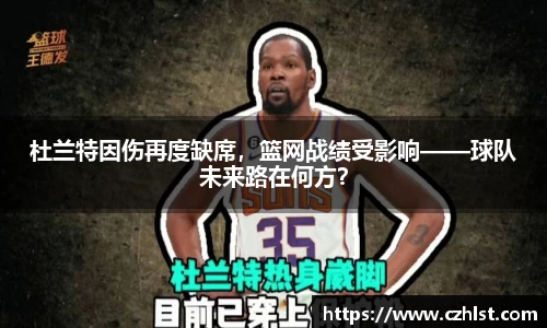 杜兰特因伤再度缺席，篮网战绩受影响——球队未来路在何方？