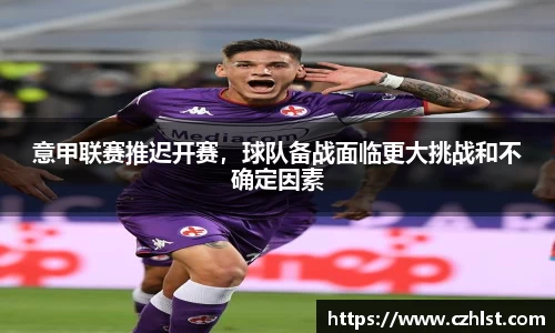 意甲联赛推迟开赛，球队备战面临更大挑战和不确定因素