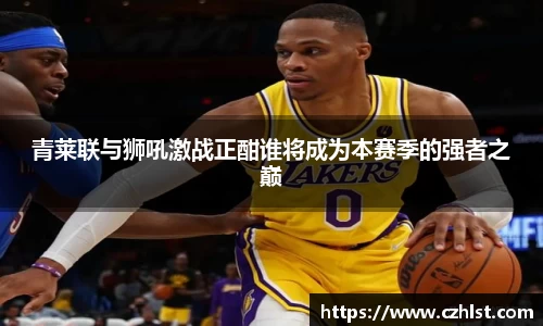 青莱联与狮吼激战正酣谁将成为本赛季的强者之巅