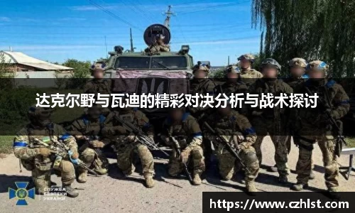 达克尔野与瓦迪的精彩对决分析与战术探讨