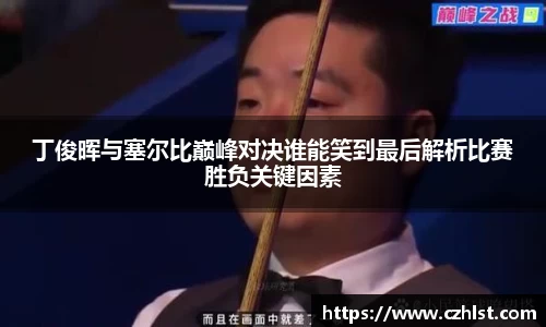 丁俊晖与塞尔比巅峰对决谁能笑到最后解析比赛胜负关键因素