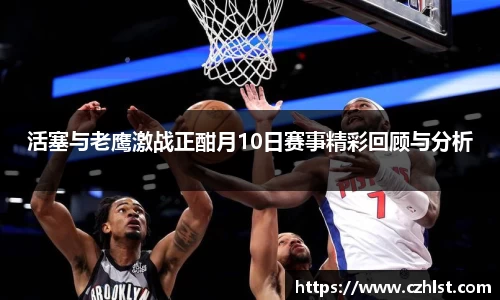 活塞与老鹰激战正酣月10日赛事精彩回顾与分析