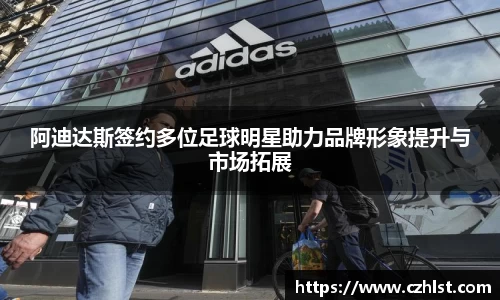 阿迪达斯签约多位足球明星助力品牌形象提升与市场拓展
